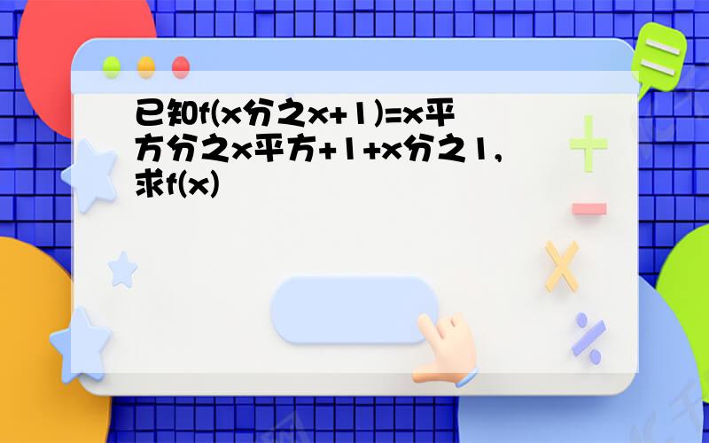 已知f(x分之x+1)=x平方分之x平方+1+x分之1,求f(x)