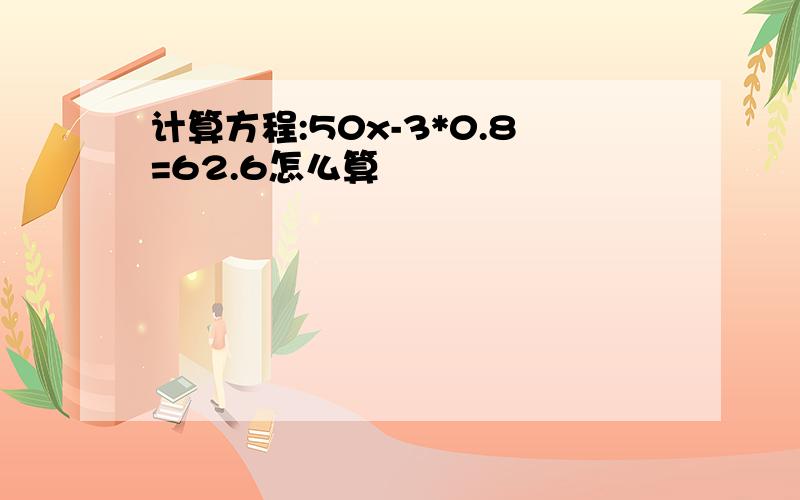 计算方程:50x-3*0.8=62.6怎么算