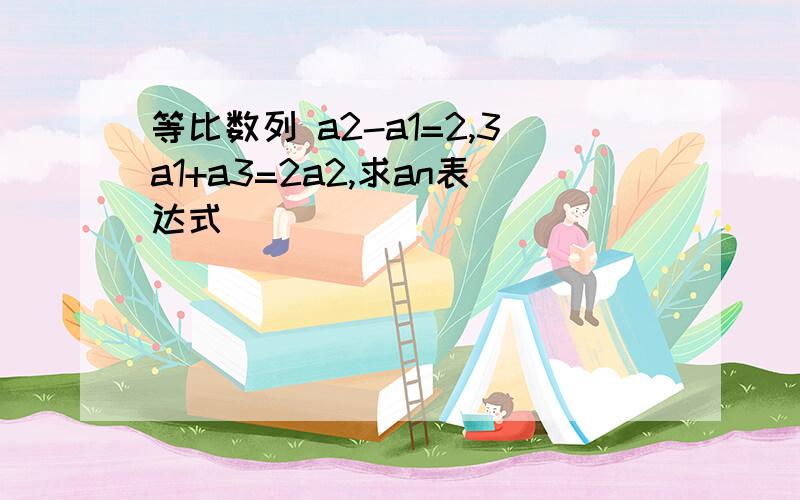 等比数列 a2-a1=2,3a1+a3=2a2,求an表达式