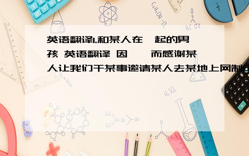 英语翻译1.和某人在一起的男孩 英语翻译 因……而感谢某人让我们干某事邀请某人去某地上网制定旅游计划