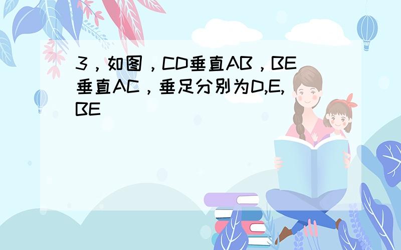 3，如图，CD垂直AB，BE垂直AC，垂足分别为D,E,BE