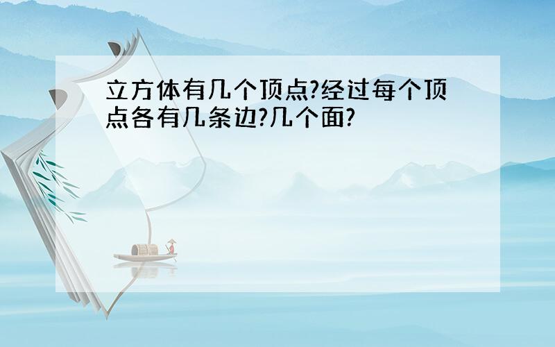 立方体有几个顶点?经过每个顶点各有几条边?几个面?