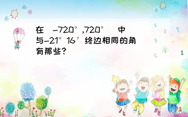 在[-720°,720°]中与-21°16′终边相同的角有那些?