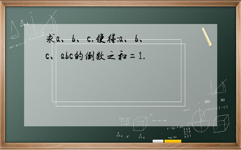 求a、b、c,使得：a、b、c、abc的倒数之和=1.