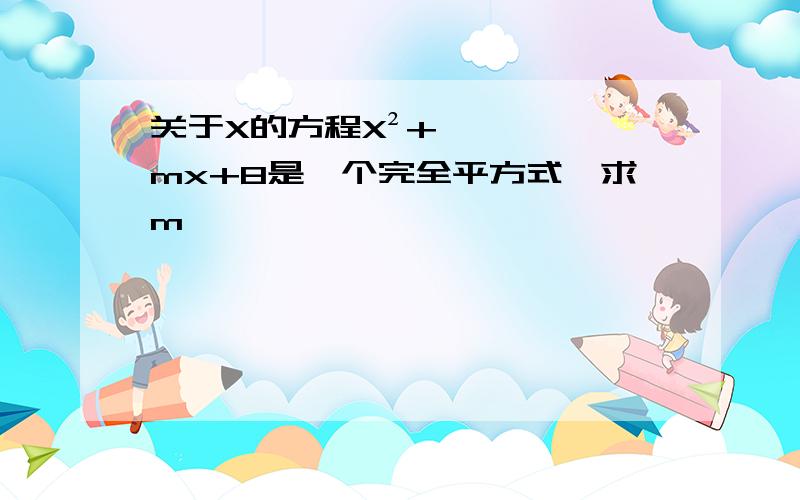 关于X的方程X²+mx+8是一个完全平方式,求m