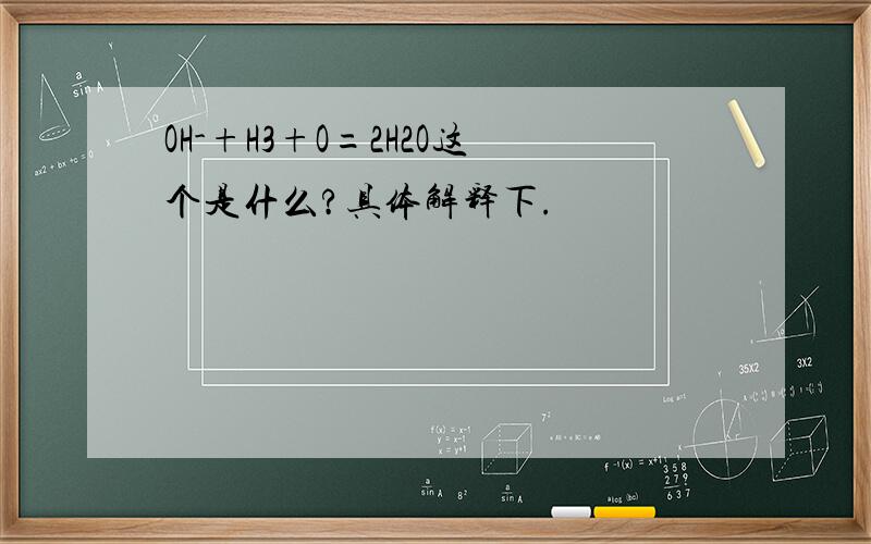 OH-+H3+O=2H2O这个是什么?具体解释下.