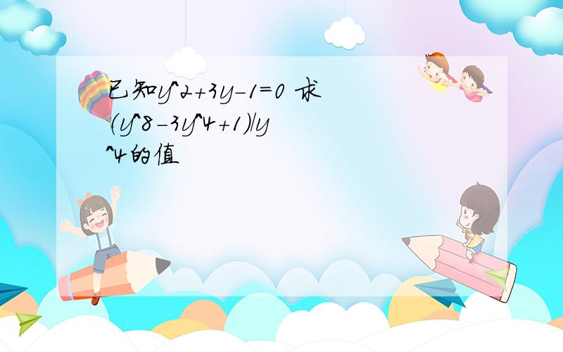 已知y^2+3y-1=0 求（y^8-3y^4+1)/y^4的值