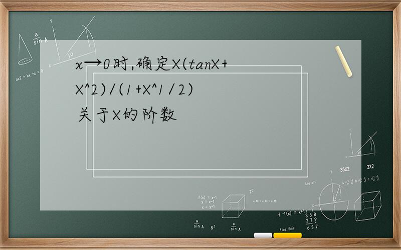 x→0时,确定X(tanX+X^2)/(1+X^1/2)关于X的阶数