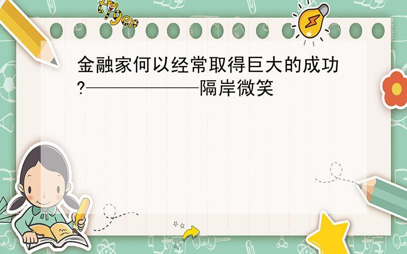 金融家何以经常取得巨大的成功?——————隔岸微笑