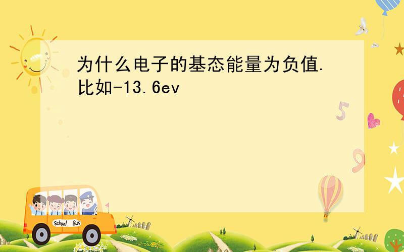 为什么电子的基态能量为负值.比如-13.6ev