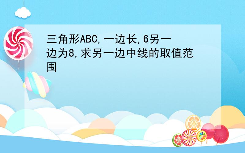 三角形ABC,一边长,6另一边为8,求另一边中线的取值范围