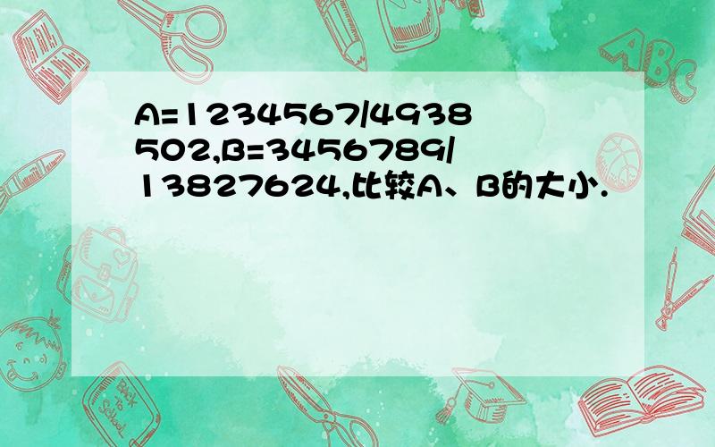 A=1234567/4938502,B=3456789/13827624,比较A、B的大小.