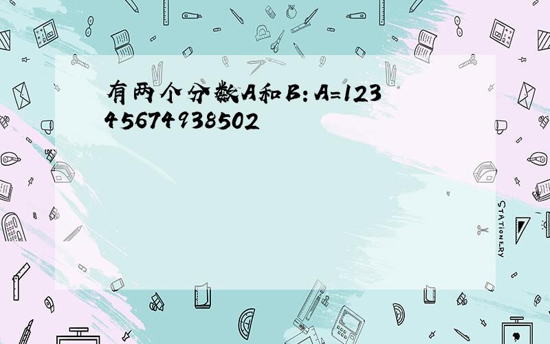 有两个分数A和B：A=12345674938502