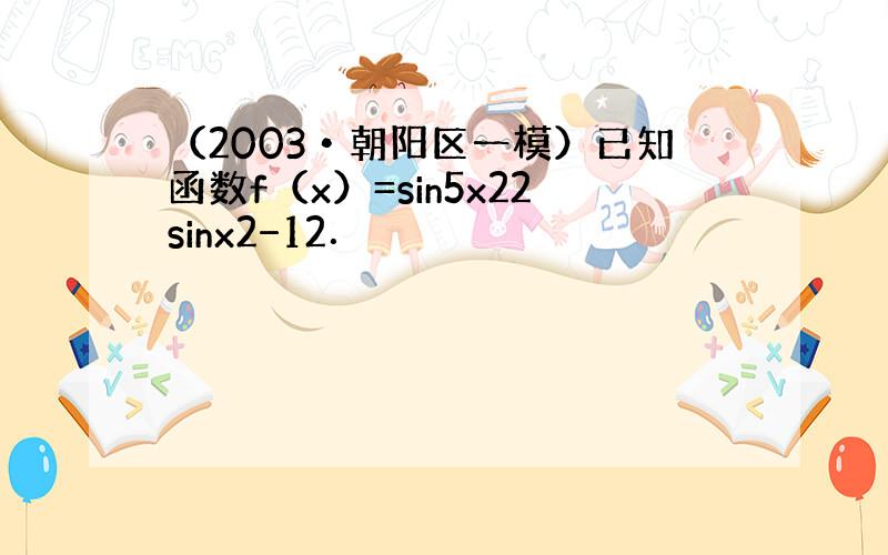 （2003•朝阳区一模）已知函数f（x）=sin5x22sinx2−12．