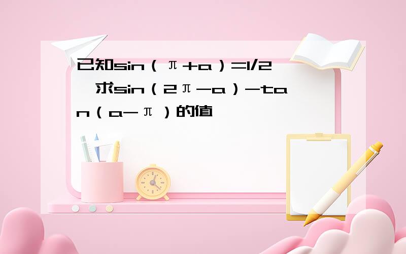 已知sin（π+a）=1/2,求sin（2π-a）-tan（a-π）的值