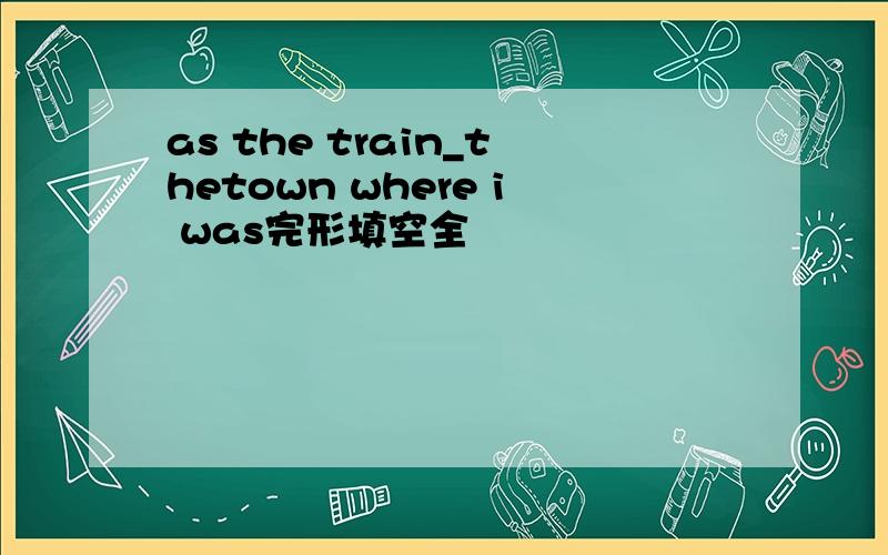 as the train_thetown where i was完形填空全