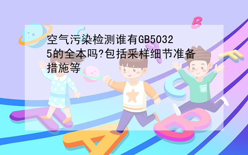 空气污染检测谁有GB50325的全本吗?包括采样细节准备措施等