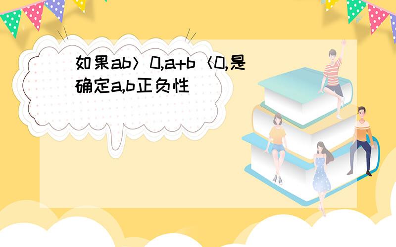 如果ab＞0,a+b＜0,是确定a,b正负性