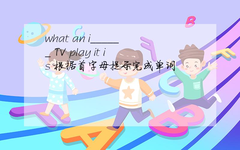 what an i______ TV play it is 根据首字母提示完成单词