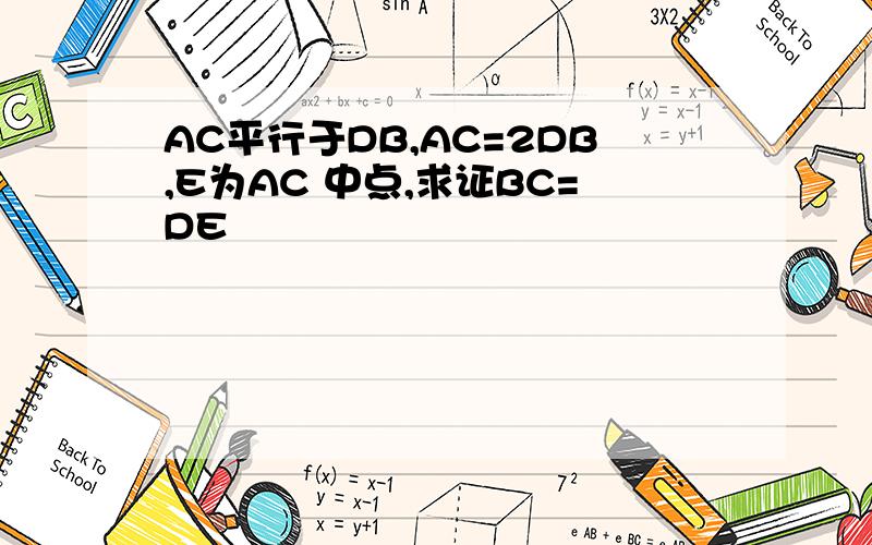 AC平行于DB,AC=2DB,E为AC 中点,求证BC=DE