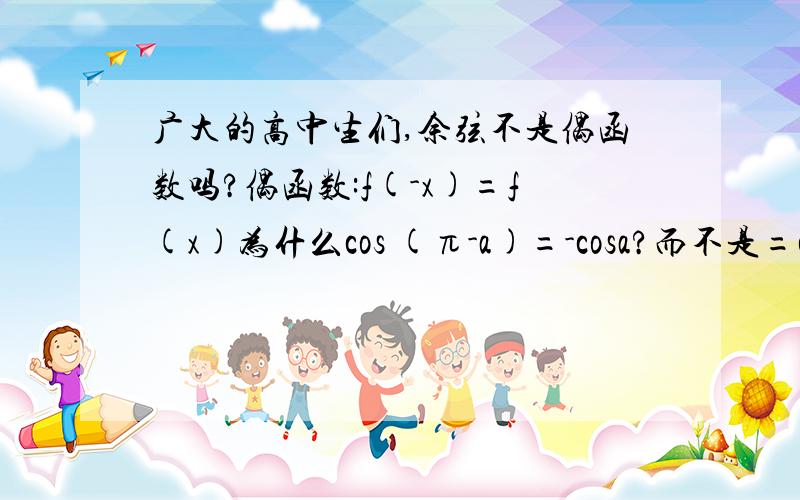 广大的高中生们,余弦不是偶函数吗?偶函数:f(-x)=f(x)为什么cos (π-a)=-cosa?而不是=cosa