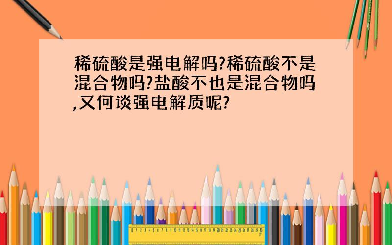 稀硫酸是强电解吗?稀硫酸不是混合物吗?盐酸不也是混合物吗,又何谈强电解质呢?