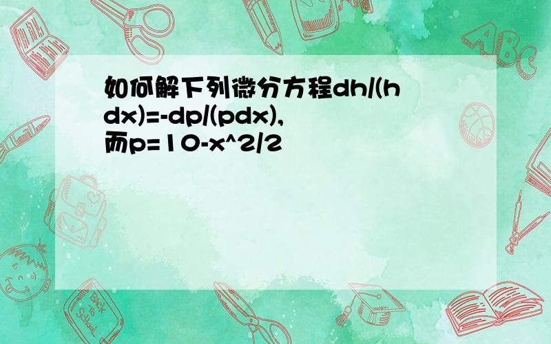 如何解下列微分方程dh/(hdx)=-dp/(pdx),而p=10-x^2/2