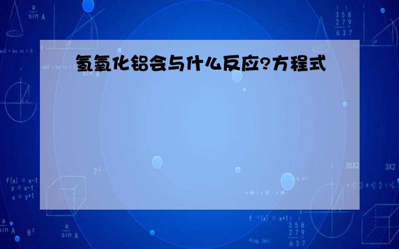 氢氧化铝会与什么反应?方程式