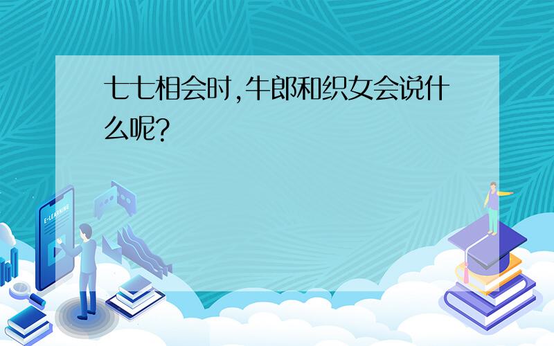 七七相会时,牛郎和织女会说什么呢?