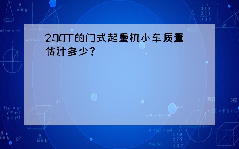 200T的门式起重机小车质量估计多少?