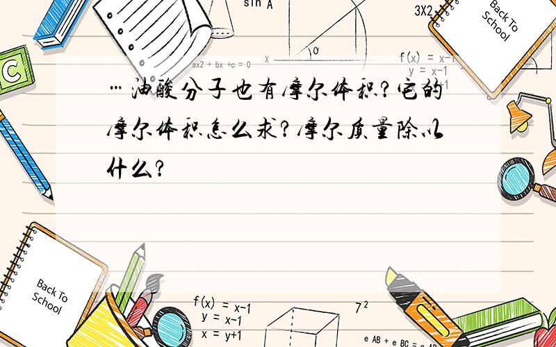 …油酸分子也有摩尔体积?它的摩尔体积怎么求?摩尔质量除以什么?