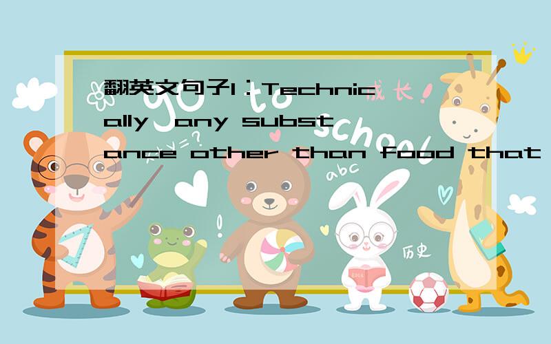 翻英文句子1：Technically,any substance other than food that alters