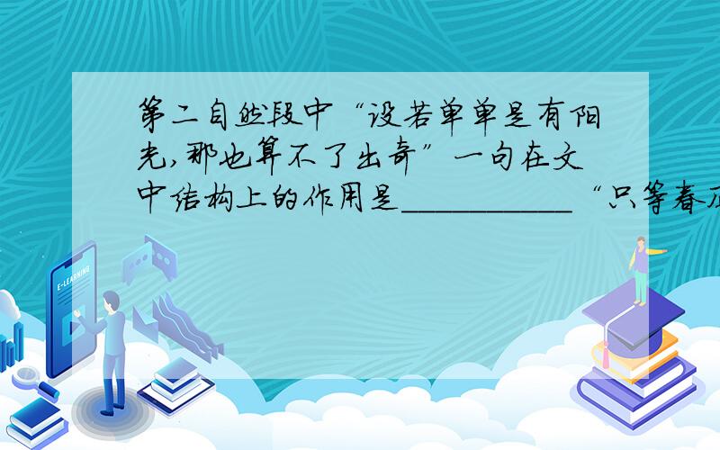 第二自然段中“设若单单是有阳光,那也算不了出奇”一句在文中结构上的作用是__________“只等春风来吧他