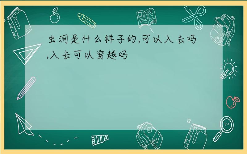 虫洞是什么样子的,可以入去吗,入去可以穿越吗