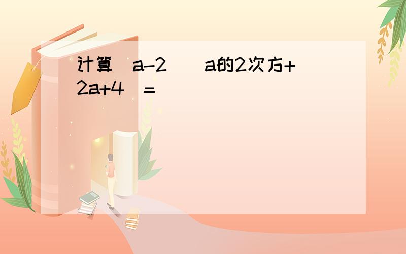 计算(a-2)(a的2次方+2a+4)=