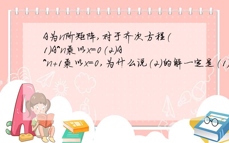 A为n阶矩阵,对于齐次方程(1)A^n乘以x=0(2)A^n+1乘以x=0,为什么说(2)的解一定是(1)的解?