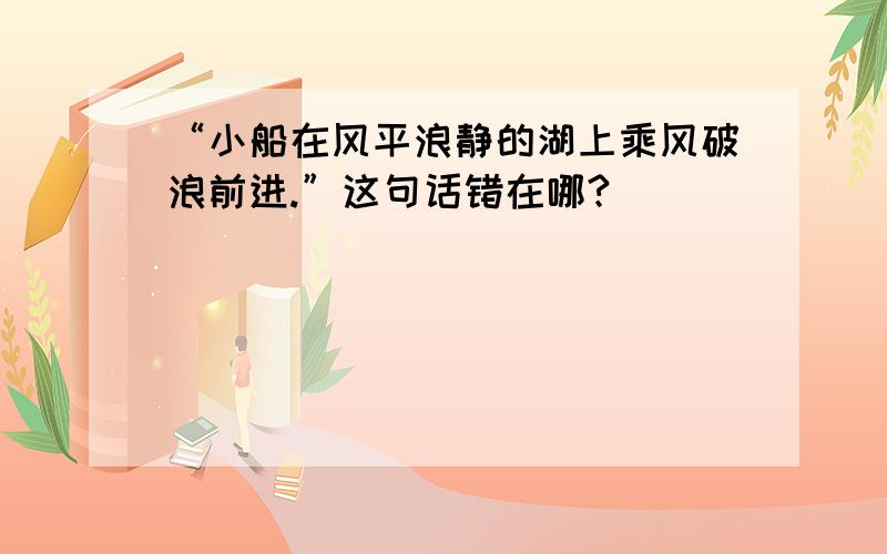 “小船在风平浪静的湖上乘风破浪前进.”这句话错在哪?