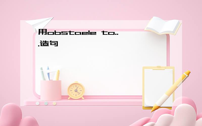 用obstaele to...造句