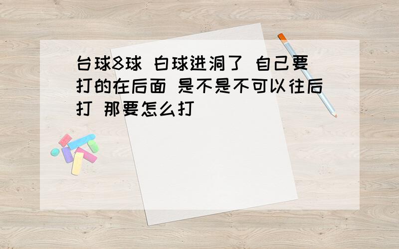 台球8球 白球进洞了 自己要打的在后面 是不是不可以往后打 那要怎么打