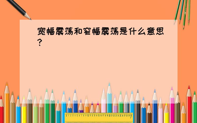 宽幅震荡和窄幅震荡是什么意思?