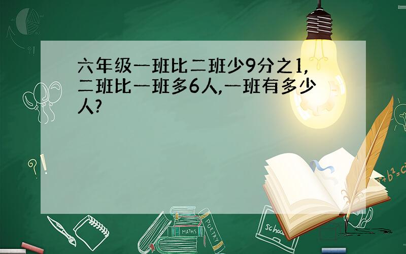 六年级一班比二班少9分之1,二班比一班多6人,一班有多少人?