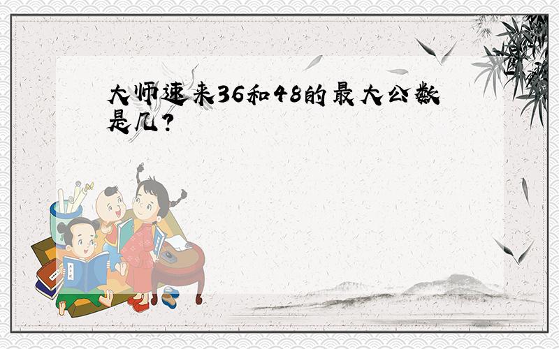 大师速来36和48的最大公数是几?