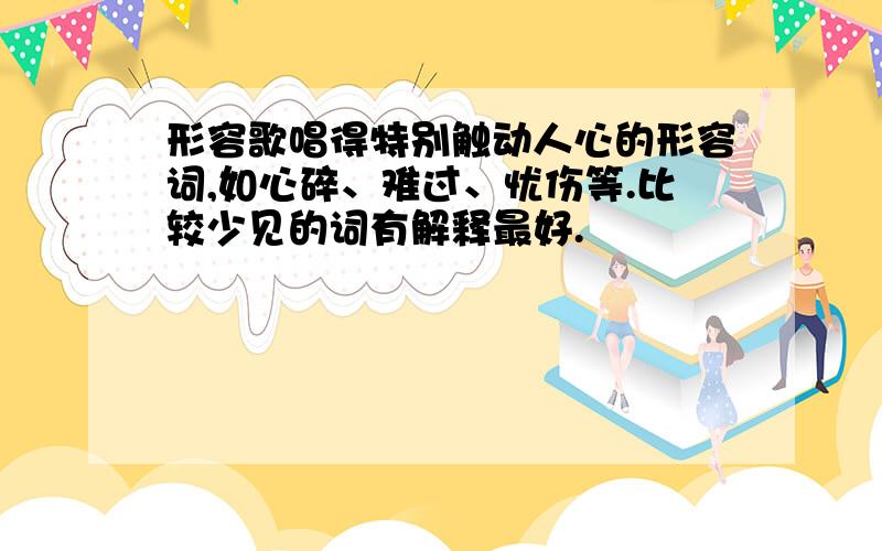 形容歌唱得特别触动人心的形容词,如心碎、难过、忧伤等.比较少见的词有解释最好.