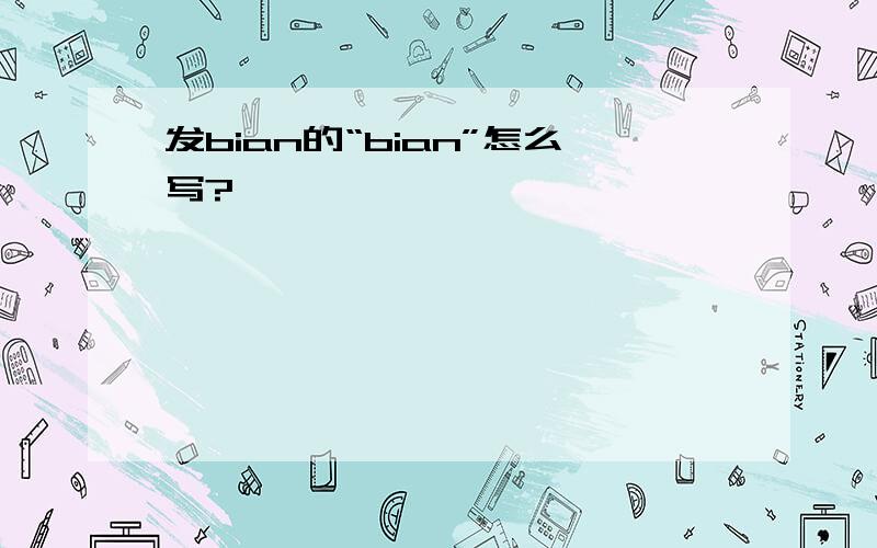 发bian的“bian”怎么写?