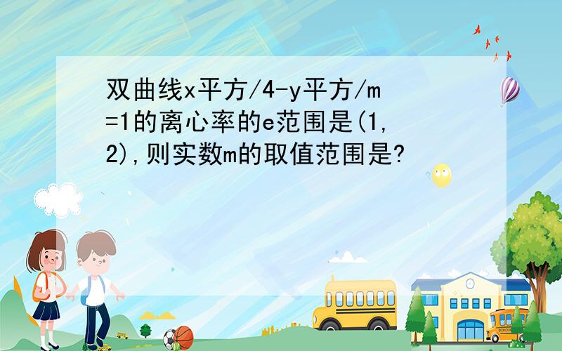 双曲线x平方/4-y平方/m=1的离心率的e范围是(1,2),则实数m的取值范围是?