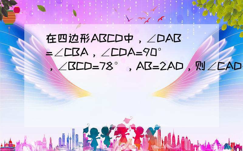 在四边形ABCD中，∠DAB=∠CBA，∠CDA=90°，∠BCD=78°，AB=2AD，则∠CAD的度数为（　　）