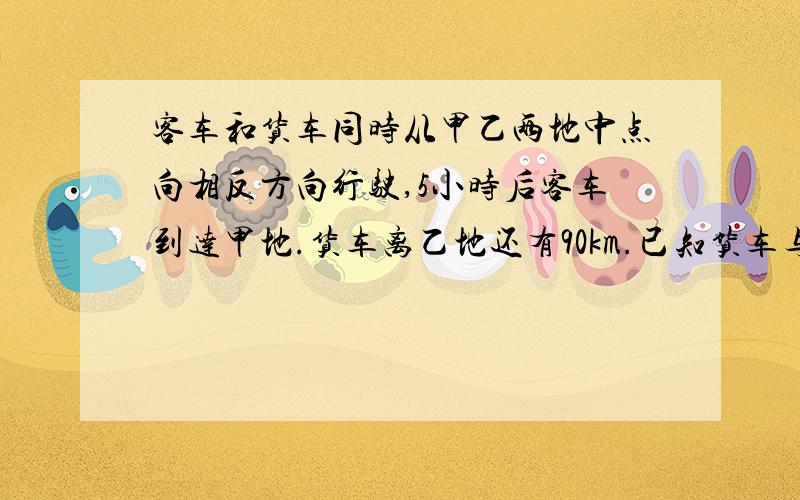 客车和货车同时从甲乙两地中点向相反方向行驶,5小时后客车到达甲地.货车离乙地还有90km.已知货车与客车的速度比是3:5