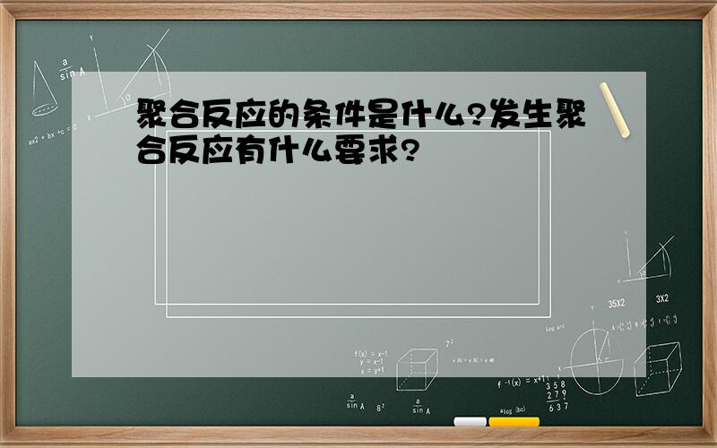 聚合反应的条件是什么?发生聚合反应有什么要求?