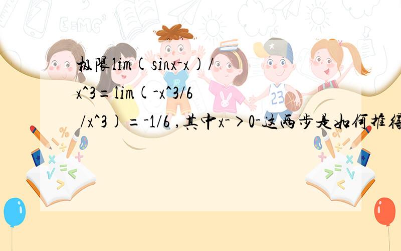 极限lim(sinx-x)/x^3=lim(-x^3/6 /x^3)=-1/6 ,其中x->0-这两步是如何推得的?求原