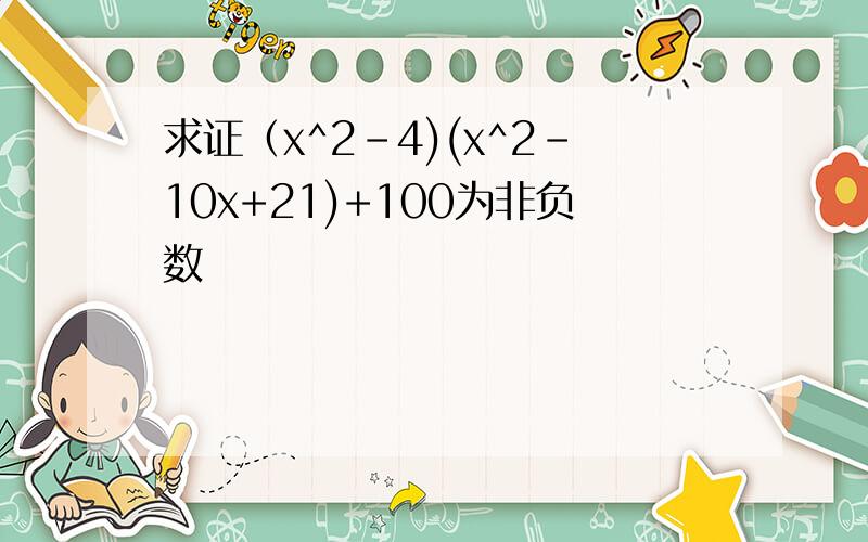 求证（x^2-4)(x^2-10x+21)+100为非负数